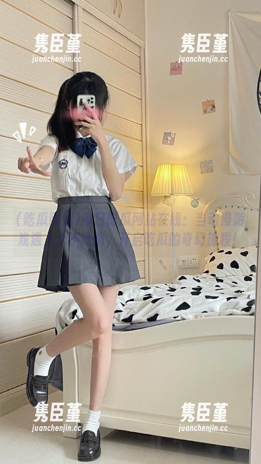 每日吃瓜网站在线：当动漫游戏遇上永不迷路，开启吃瓜的奇幻旅程！
